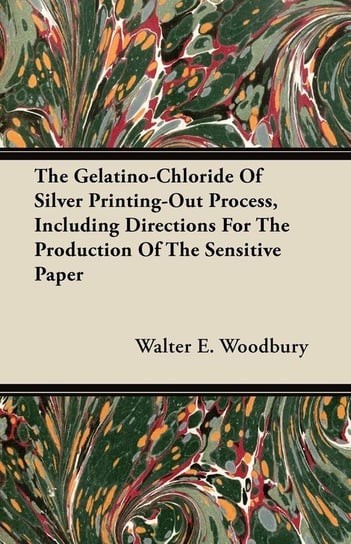The Gelatino-Chloride Of Silver Printing-Out Process, Including Directions For The Production Of The Sensitive Paper Woodbury Walter E.