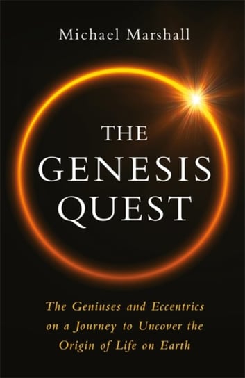 The Genesis Quest. The Geniuses and Eccentrics on a Journey to Uncover the Origin of Life on Earth Michael Marshall
