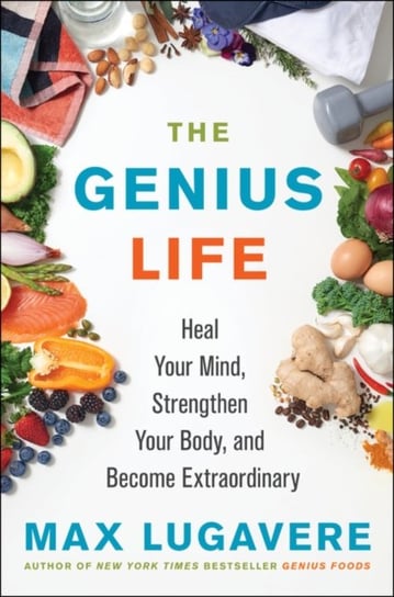 The Genius Life: Heal Your Mind, Strengthen Your Body, and Become Extraordinary Lugavere Max