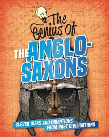The Genius of: The Anglo-Saxons: Clever Ideas and Inventions from Past Civilisations Izzi Howell