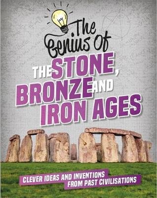 The Genius of: The Stone, Bronze and Iron Ages: Clever Ideas and Inventions from Past Civilisations Izzi Howell