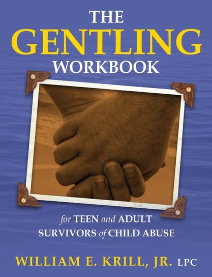 The Gentling Workbook for Teen and Adult Survivors of Child Abuse William E. Krill