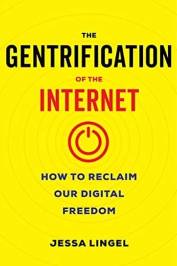 The Gentrification of the Internet: How to Reclaim Our Digital Freedom Jessa Lingel