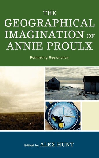 The Geographical Imagination of Annie Proulx Rowman & Littlefield Publishing Group Inc