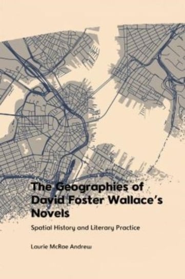 The Geographies of David Foster Wallace's Novels: Spatial History and Literary Practice Laurie McRae Andrew