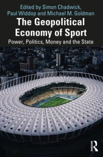 The Geopolitical Economy of Sport: Power, Politics, Money, and the State Opracowanie zbiorowe