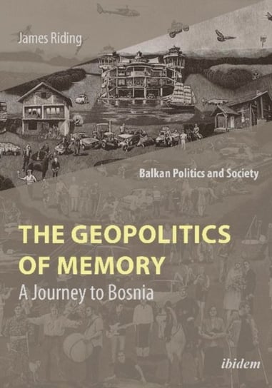 The Geopolitics of Memory - A Journey to Bosnia James Riding