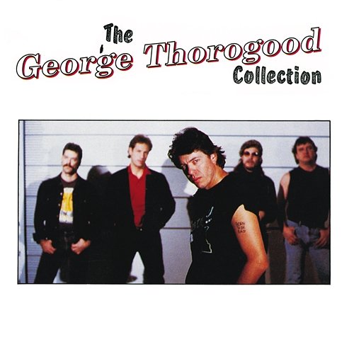 The George Thorogood Collection George Thorogood & The Destroyers