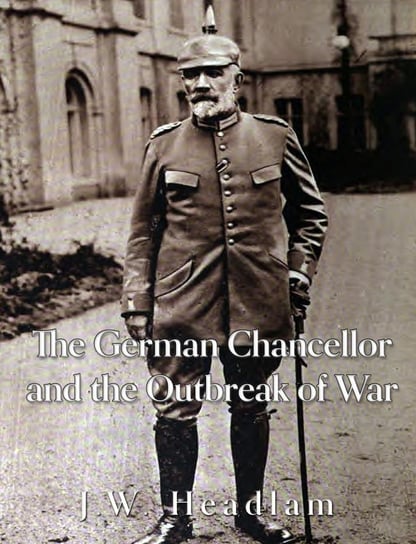 The German Chancellor and the Outbreak of War J.W. Headlam