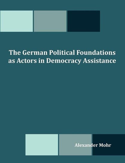 The German Political Foundations as Actors in Democracy Assistance Mohr Alexander