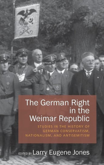 The German Right in the Weimar Republic Jones Larry Eugene