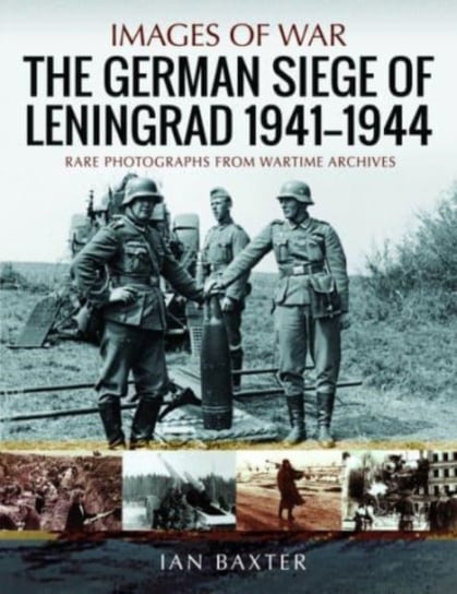 The German Siege of Leningrad, 1941 1944: Rare Photographs from Wartime Archives Ian Baxter