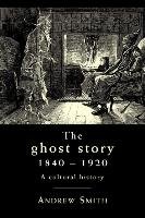 The Ghost Story 1840 -1920 Smith Andrew