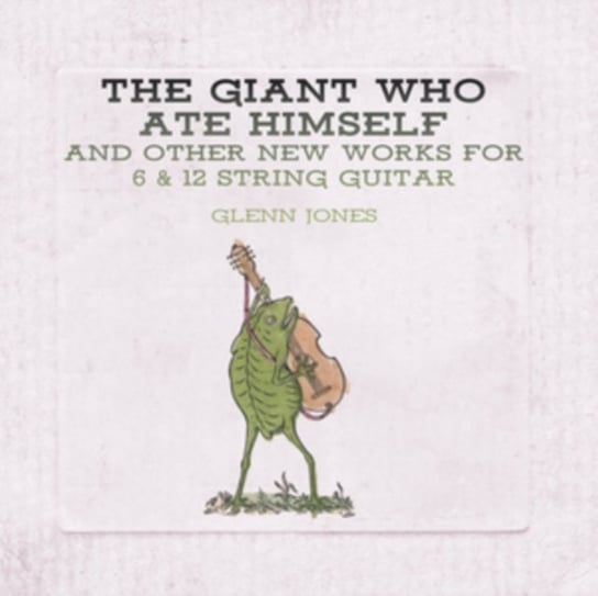 The Giant Who Ate Himself And Other New Works For 6 & 12 String Jones Glenn