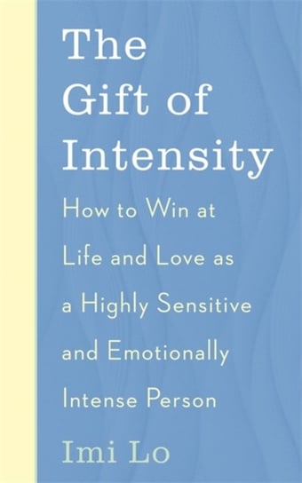 The Gift of Intensity: How to Win at Life and Love as a Highly Sensitive and Emotionally Intense Per Lo Imi