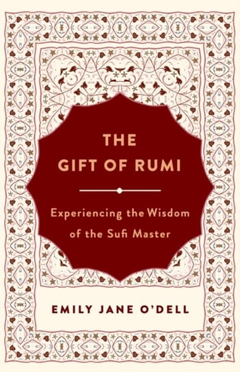 The Gift of Rumi: Experiencing the Wisdom of the Sufi Master Emily Jane O'Dell