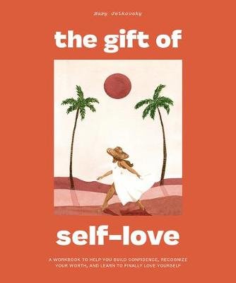 The Gift of Self Love: A Workbook to Help You Build Confidence, Recognize Your Worth, and Learn to Finally Love Yourself Mary Jelkovsky