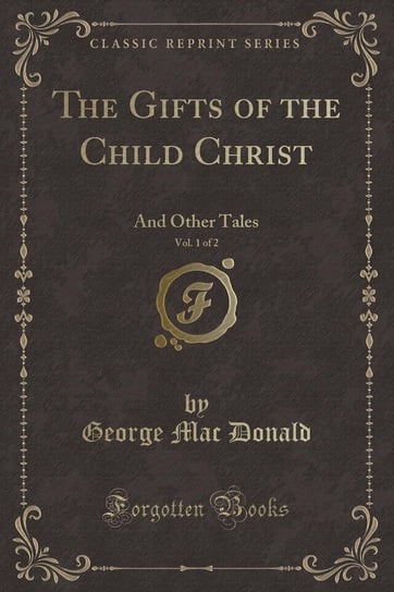 The Gifts of the Child Christ, Vol. 1 of 2 Donald George Mac