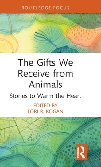 The Gifts We Receive from Animals. Stories to Warm the Heart Opracowanie zbiorowe