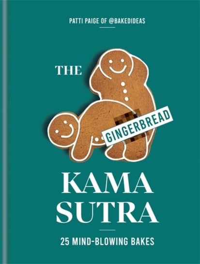 The Gingerbread Kama Sutra. 25 mind-blowing bakes Patti Paige
