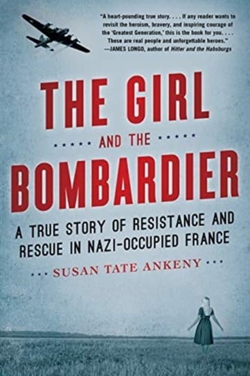 The Girl and the Bombardier: A True Story of Resistance and Rescue in Nazi-Occupied France Susan Tate Ankeny