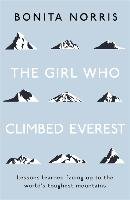The Girl Who Climbed Everest: Lessons Learned Facing Up to the World's Toughest Mountains Norris Bonita