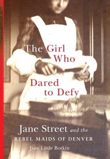 The Girl Who Dared to Defy: Jane Street and the Rebel Maids of Denver Jane Little Botkin