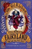 The Girl Who Fell Beneath Fairyland and Led the Revels There Valente Catherynne M.