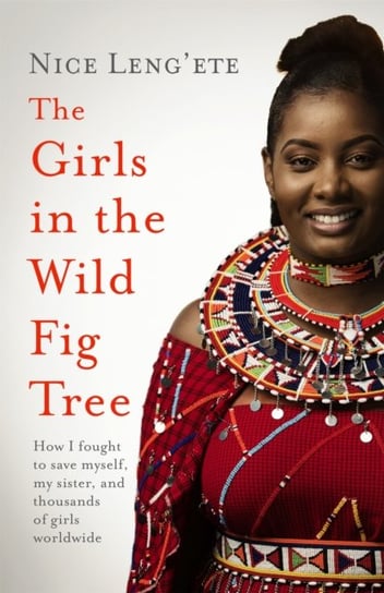 The Girls in the Wild Fig Tree. How One  Girl Fought to Save Herself, Her Sister and Thousands of Girls Worldwide Headline Publishing Group