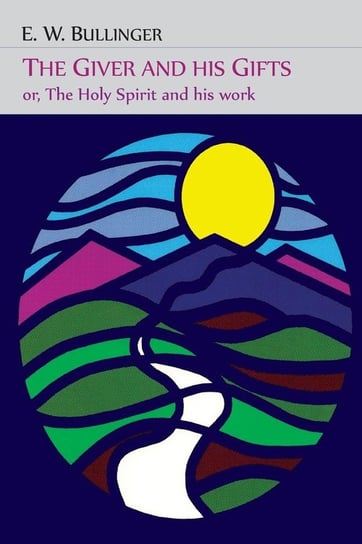 The Giver and His Gifts; Or, The Holy Spirit and His Work Bullinger E. W.