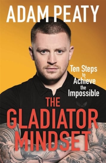 The Gladiator Mindset: Push Your Limits. Overcome Challenges. Achieve Your Goals Adam Peaty
