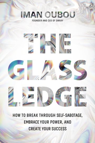 The Glass Ledge: How to Break Through Self-Sabotage, Embrace Your Power, and Create Your Success Iman Oubou