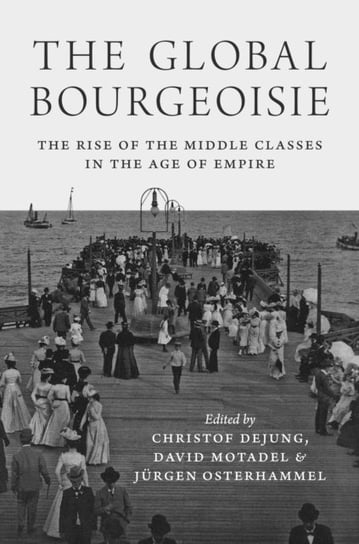 The Global Bourgeoisie: The Rise of the Middle Classes in the Age of Empire David Motadel