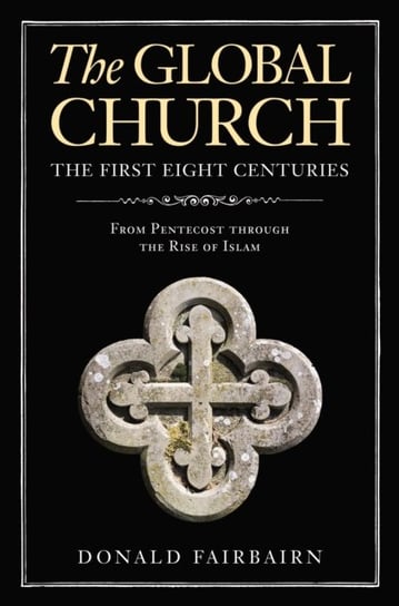 The Global Church---The First Eight Centuries: From Pentecost through the Rise of Islam Donald Fairbairn