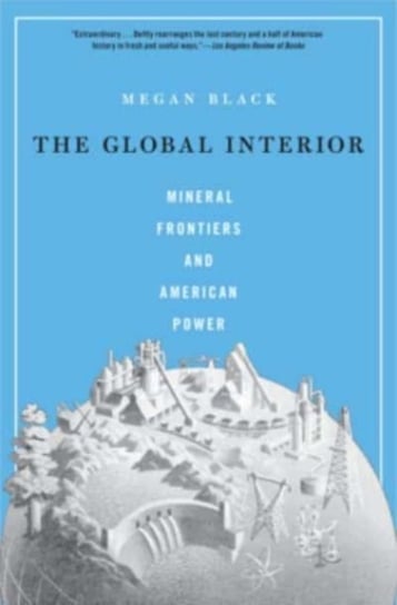 The Global Interior. Mineral Frontiers and American Power Megan Black