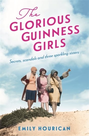 The Glorious Guinness Girls: A story of the scandals and secrets of the famous society girls Emily Hourican