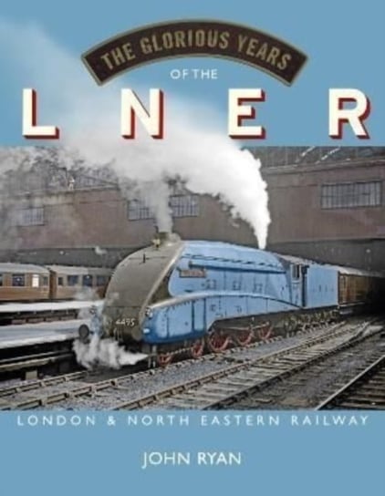 The Glorious Years of the LNER. London North Eastern Railway Ryan John