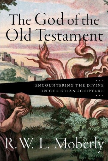 The God of the Old Testament: Encountering the Divine in Christian Scripture R.W.L. Moberly