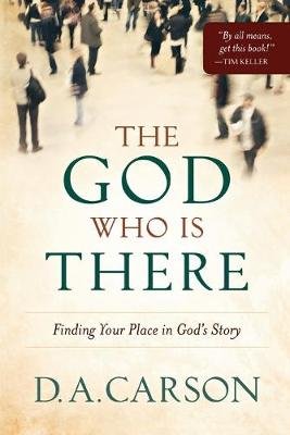 The God Who Is There: Finding Your Place in God's Story Carson D. A.