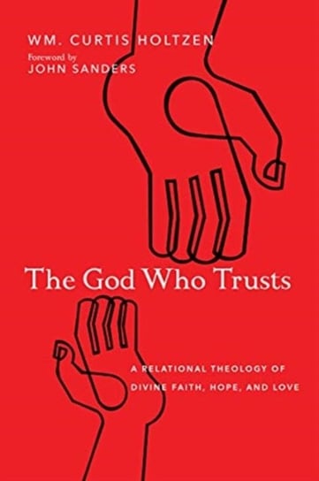 The God Who Trusts: A Relational Theology of Divine Faith, Hope, and Love W.M. Curtis Holtzen