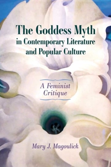 The Goddess Myth in Contemporary Literature and Popular Culture. A Feminist Critique Mary J. Magoulick