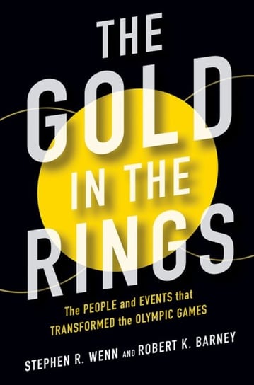 The Gold in the Rings: The People and Events That Transformed the Olympic Games Stephen R. Wenn, Robert Barney