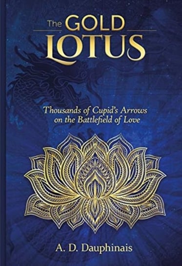 The Gold Lotus: Thousands of Cupids Arrows on the Battlefield Of Love A. D. Dauphinais