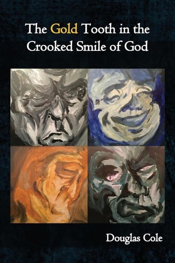 The Gold Tooth in the Crooked Smile of God Cole Douglas