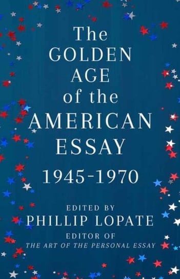 The Golden Age of the American Essay: 1945-1976 Phillip Lopate