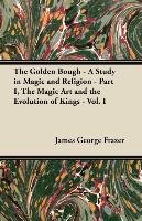 The Golden Bough - A Study in Magic and Religion - Part I, The Magic Art and the Evolution of Kings - Vol. I Frazer James George