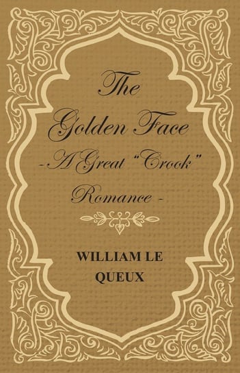 The Golden Face - A Great "Crook" Romance Le Queux William