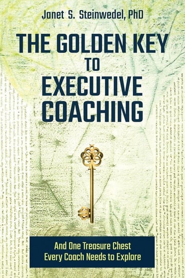 The Golden Key to Executive Coaching...and One Treasure Chest Every Coach Needs to Explore Steinwedel Janet S.
