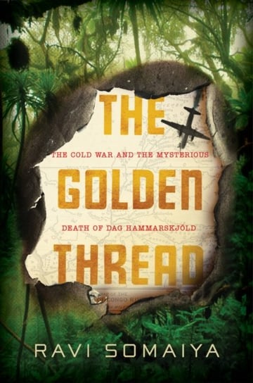 The Golden Thread: The Cold War Mystery Surrounding the Death of Dag Hammarskjöld Somaiya Ravi