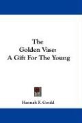 The Golden Vase: A Gift for the Young Gould Hannah F., Gould Hannah Flagg